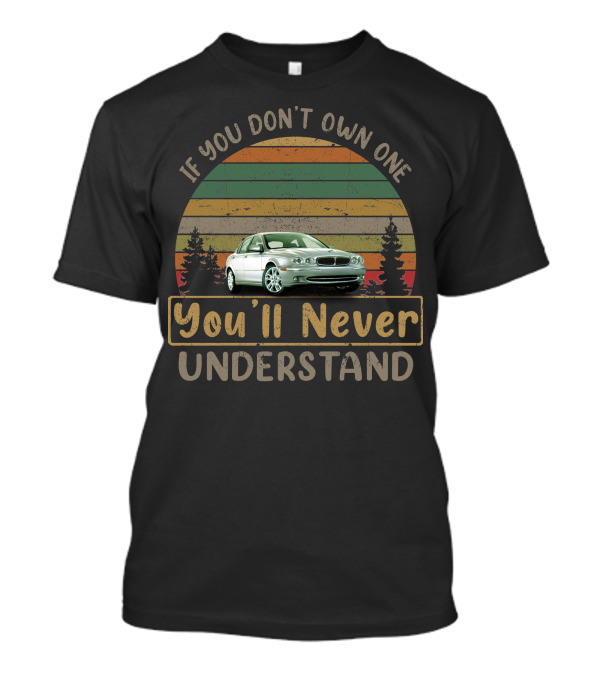 Jaguar X Type If You Don't Own One You'll Never Understand T-Shirt