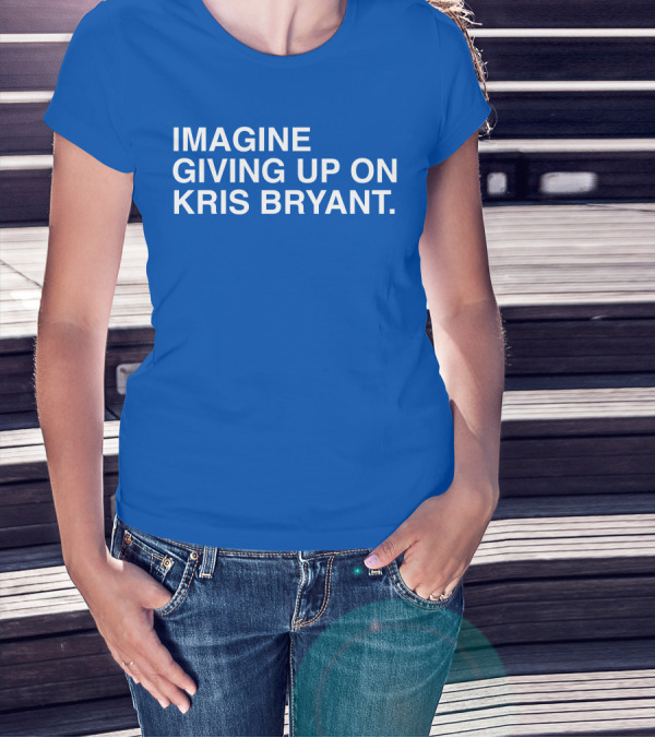Imagine Giving Up On Kris Bryant Iconic Sports Fan T-Shirt