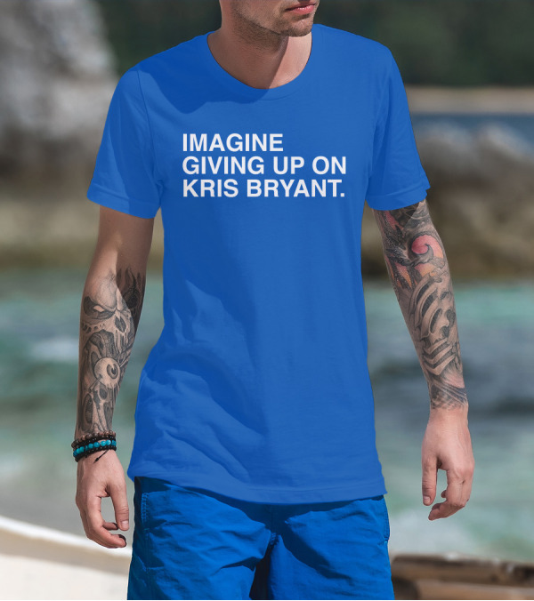Imagine Giving Up On Kris Bryant Iconic Sports Fan T-Shirt