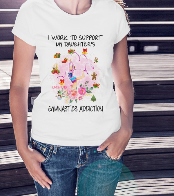 I Work To Support My Daughter's Gymnastics Addiction #GymnasticsMom T-Shirt