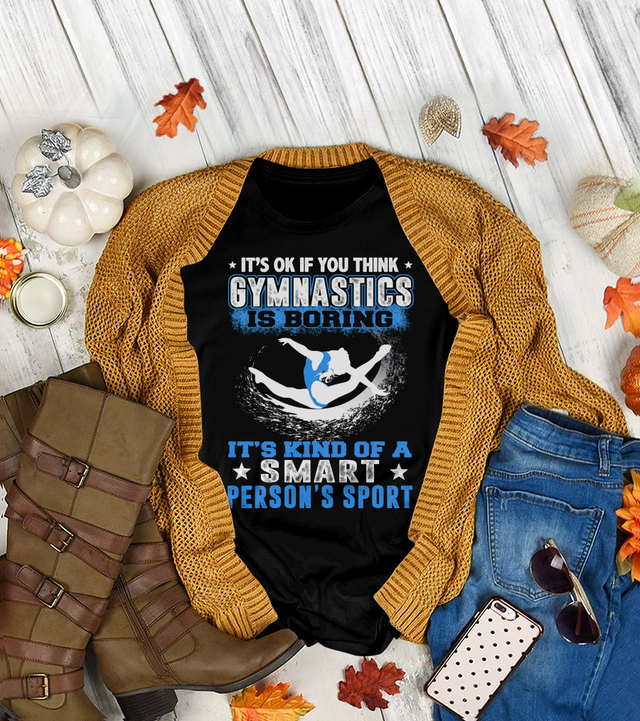 It's Ok If You Think Gymnastics Is Boring It's Kind of a Smart Person's Sport T-Shirt