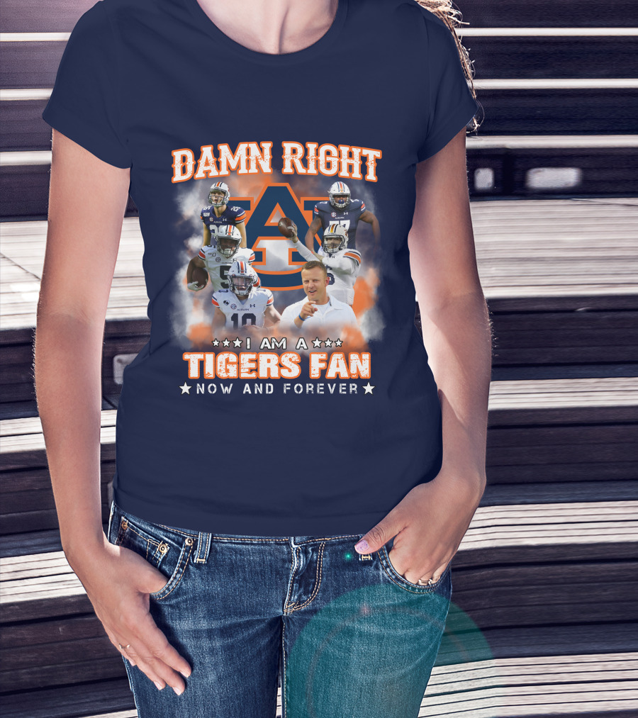 Damn Right I Am A Tigers Fan Now And Forever Auburn Tigers Football T-Shirt