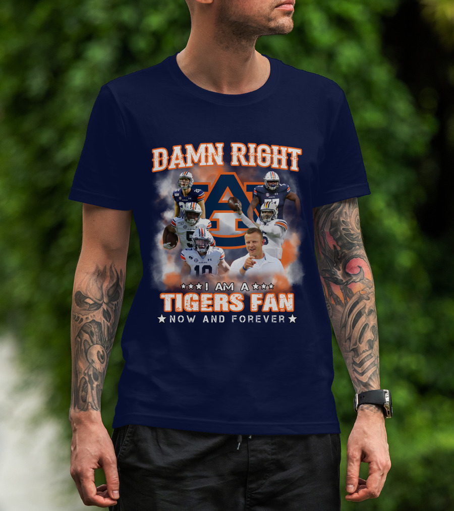 Damn Right I Am A Tigers Fan Now And Forever Auburn Tigers Football T-Shirt