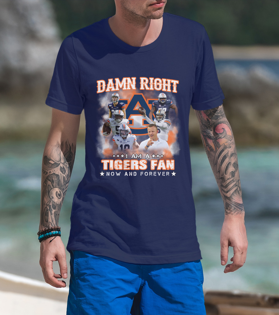 Damn Right I Am A Tigers Fan Now And Forever Auburn Tigers Football T-Shirt