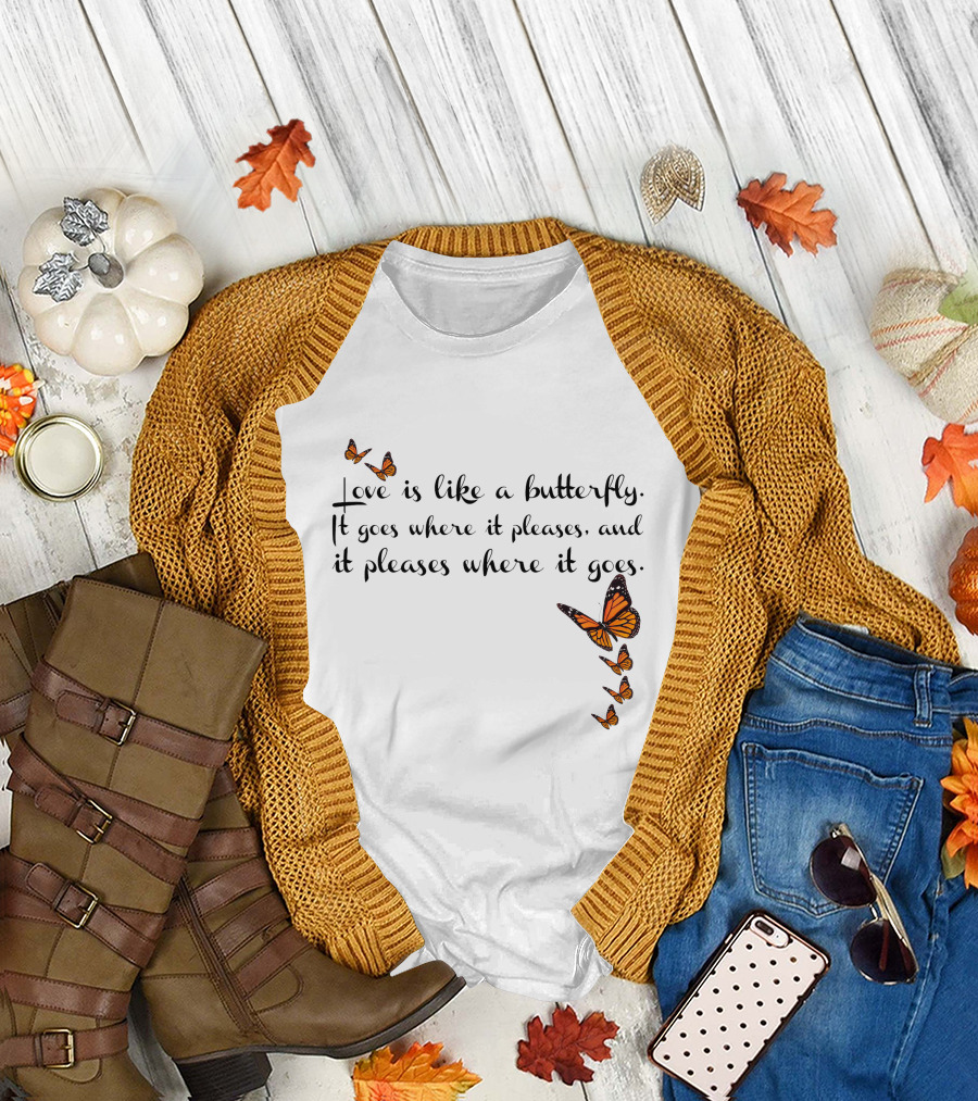 Love Is Like a Butterfly It Goes Where It Pleases and It Pleases Where It Goes T-Shirt