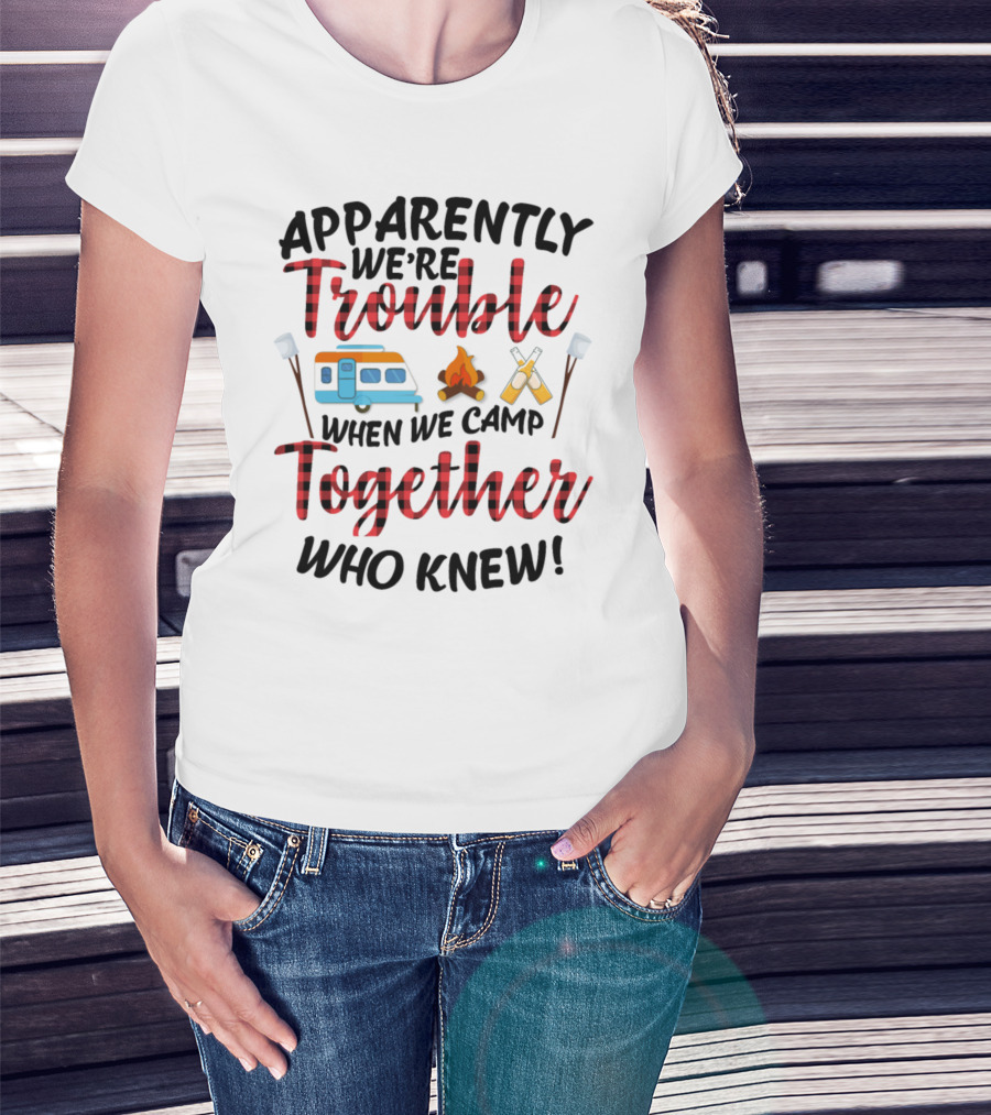 Apparently We're Trouble When We Camp Together Who Knew Camper Campfire Crossed Marshmallows T-Shirt