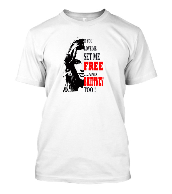 If You Love Me Set Me Free And Britney Too T-Shirt