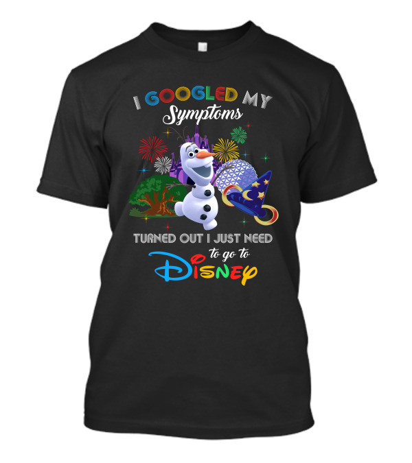 I Googled My Symptoms Turned Out I Just Need To Go To Disney With Olaf T-Shirt