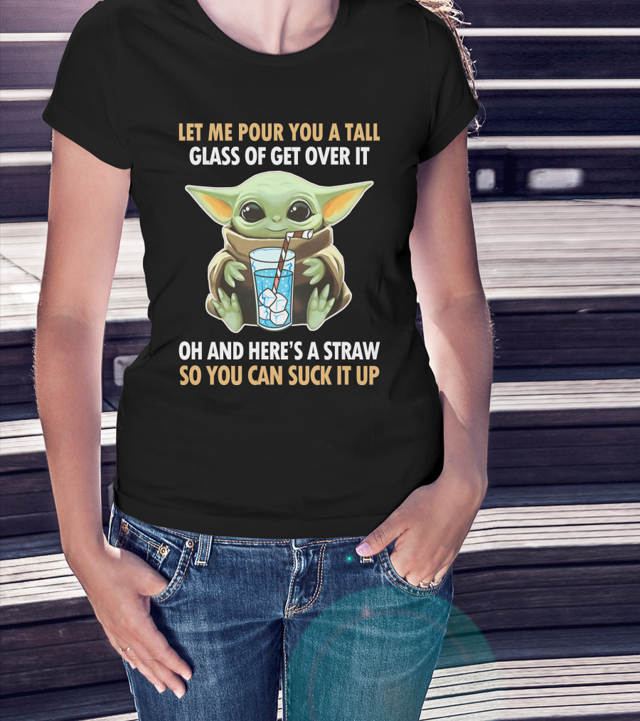 Let Me Pour You A Tall Glass Of Get Over It Oh And Here's A Straw So You Can Suck It Up Baby Yoda T-Shirt