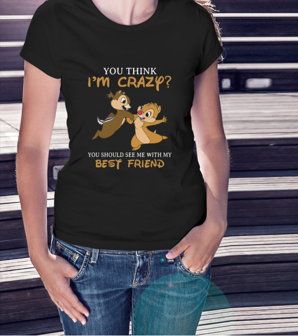 You Think I'm Crazy? You Should See Me With My Best Friend Chip And Dale T-Shirt