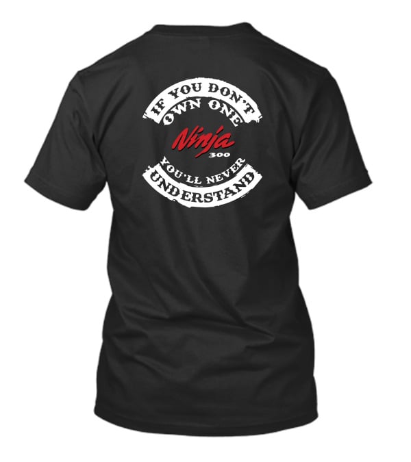 If You Don't Own One Ninja 300 You'll Never Understand T-Shirt