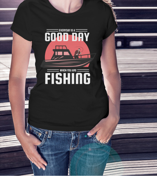 EVERYDAY IS A GOOD DAY WHEN YOU ARE FISHING T-Shirt