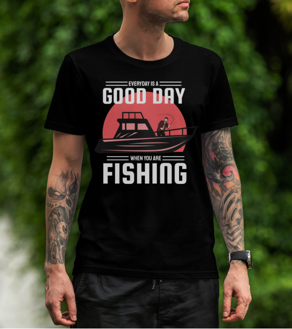 EVERYDAY IS A GOOD DAY WHEN YOU ARE FISHING T-Shirt