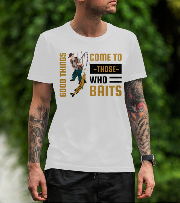 Good Things Come To Those Who Baits Fisherman Catching Fish T-Shirt