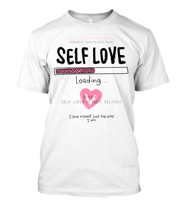 Self Love Loading Imperfection Is Not Real Shhh Self Love Is Not Selfish T-Shirt