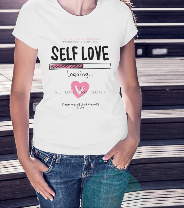 Self Love Loading Imperfection Is Not Real Shhh Self Love Is Not Selfish T-Shirt