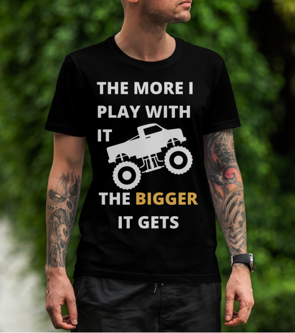 The More I Play With It The Bigger It Gets Truck SUV Pickup Lover Bigger The Better T-Shirt