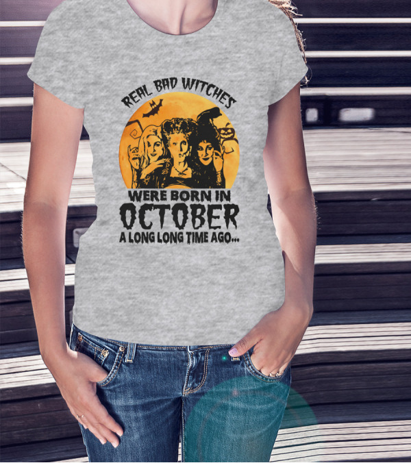 Real Bad Witches Were Born In October A Long Long Time Ago T-Shirt