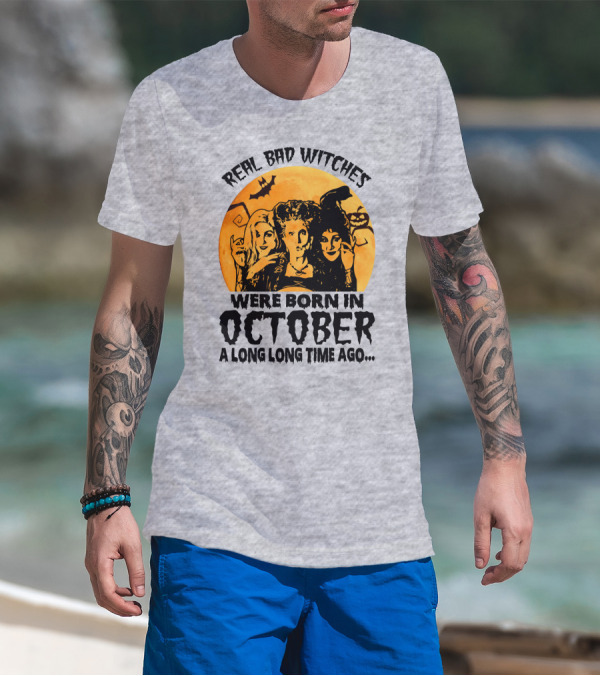 Real Bad Witches Were Born In October A Long Long Time Ago T-Shirt