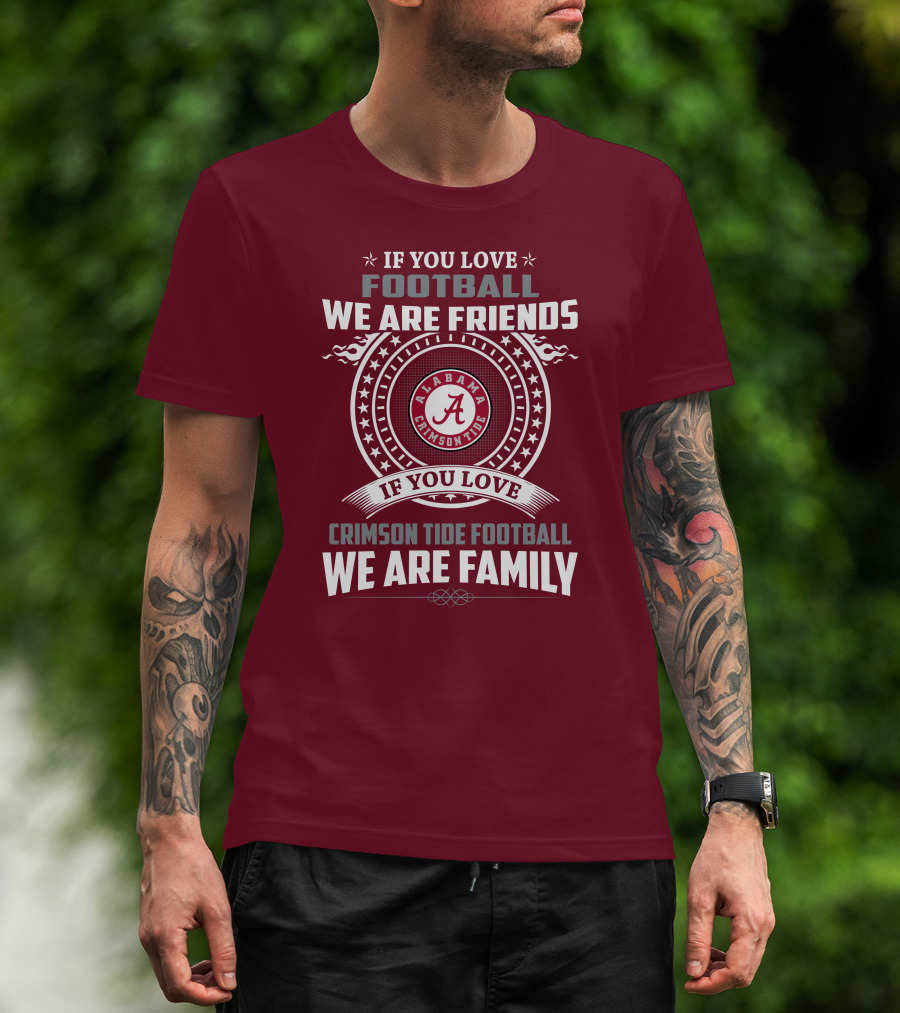 If You Love Alabama Crimson Tide Football We Are Friends And Family T-Shirt