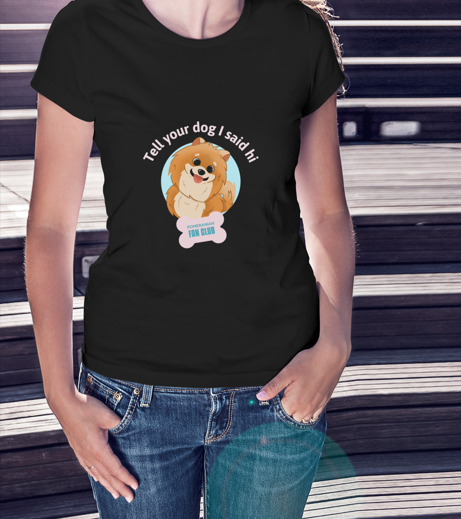 Tell Your Dog I Said Hi Pomeranian Fan Club T-Shirt