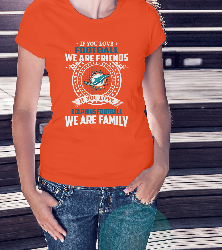If You Love Football We Are Friends If You Love Dolphins Football We Are Family T-Shirt