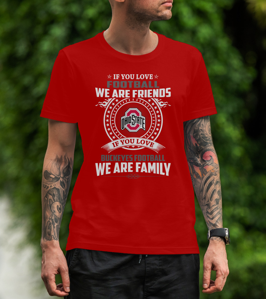 If You Love Football We Are Friends If You Love Ohio State Buckeyes Football We Are Family T-Shirt