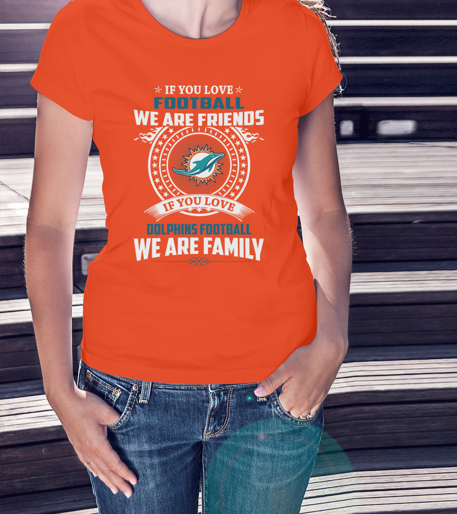 If You Love Football We Are Friends If You Love Dolphins Football We Are Family T-Shirt