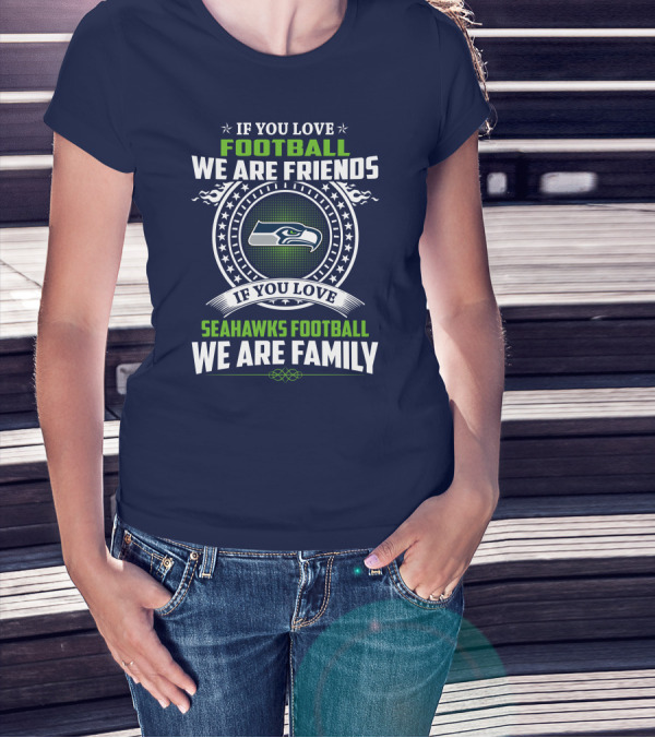 If You Love Seahawks Football We Are Family If You Love Football We Are Friends T-Shirt