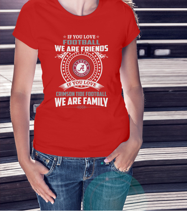 If You Love Football We Are Friends Alabama Crimson Tide Football We Are Family T-Shirt