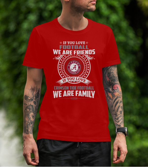 If You Love Football We Are Friends Alabama Crimson Tide Football We Are Family T-Shirt
