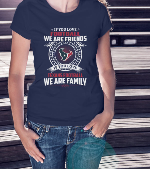 If You Love Football We Are Friends If You Love Texans Football We Are Family T-Shirt
