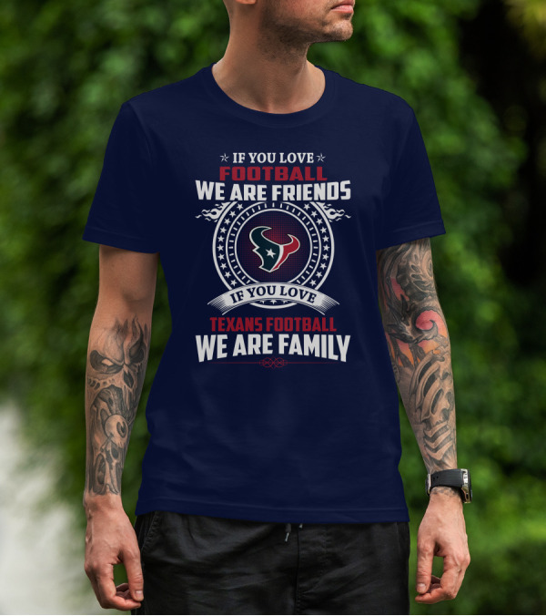 If You Love Football We Are Friends If You Love Texans Football We Are Family T-Shirt