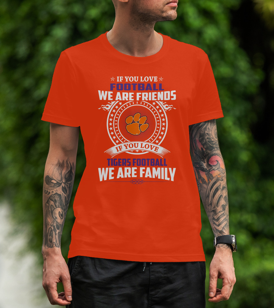 If You Love Football We Are Friends Clemson Tigers Football We Are Family T-Shirt