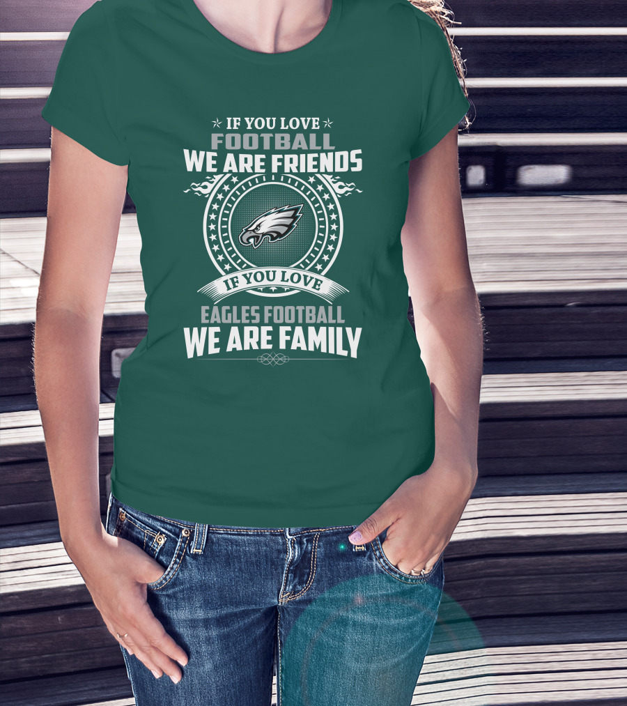 If You Love Football We Are Friends Eagles Football We Are Family T-Shirt