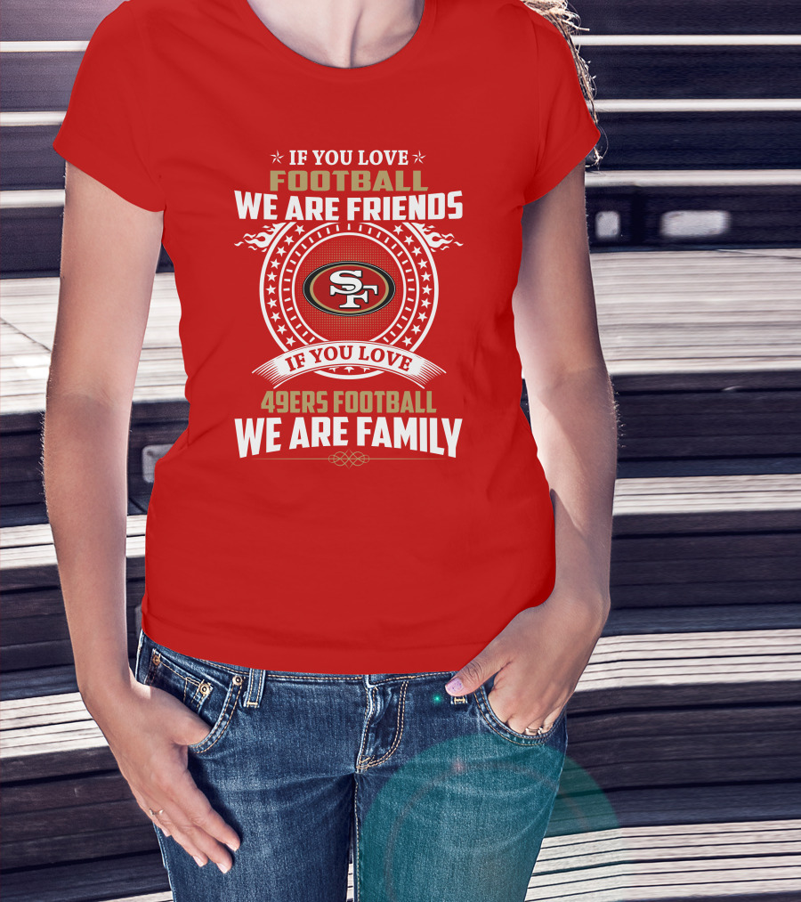 If You Love 49ers Football We Are Family San Francisco Fans United Edition T-Shirt