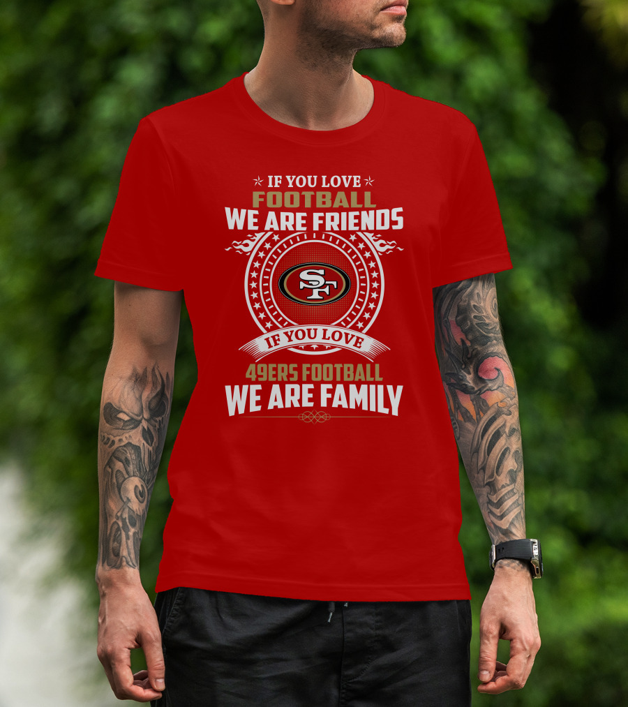 If You Love 49ers Football We Are Family San Francisco Fans United Edition T-Shirt
