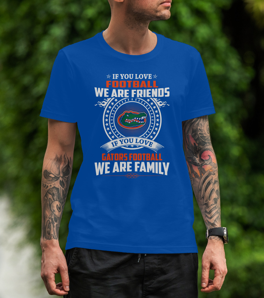 If You Love Gators Football We Are Friends And Family T-Shirt
