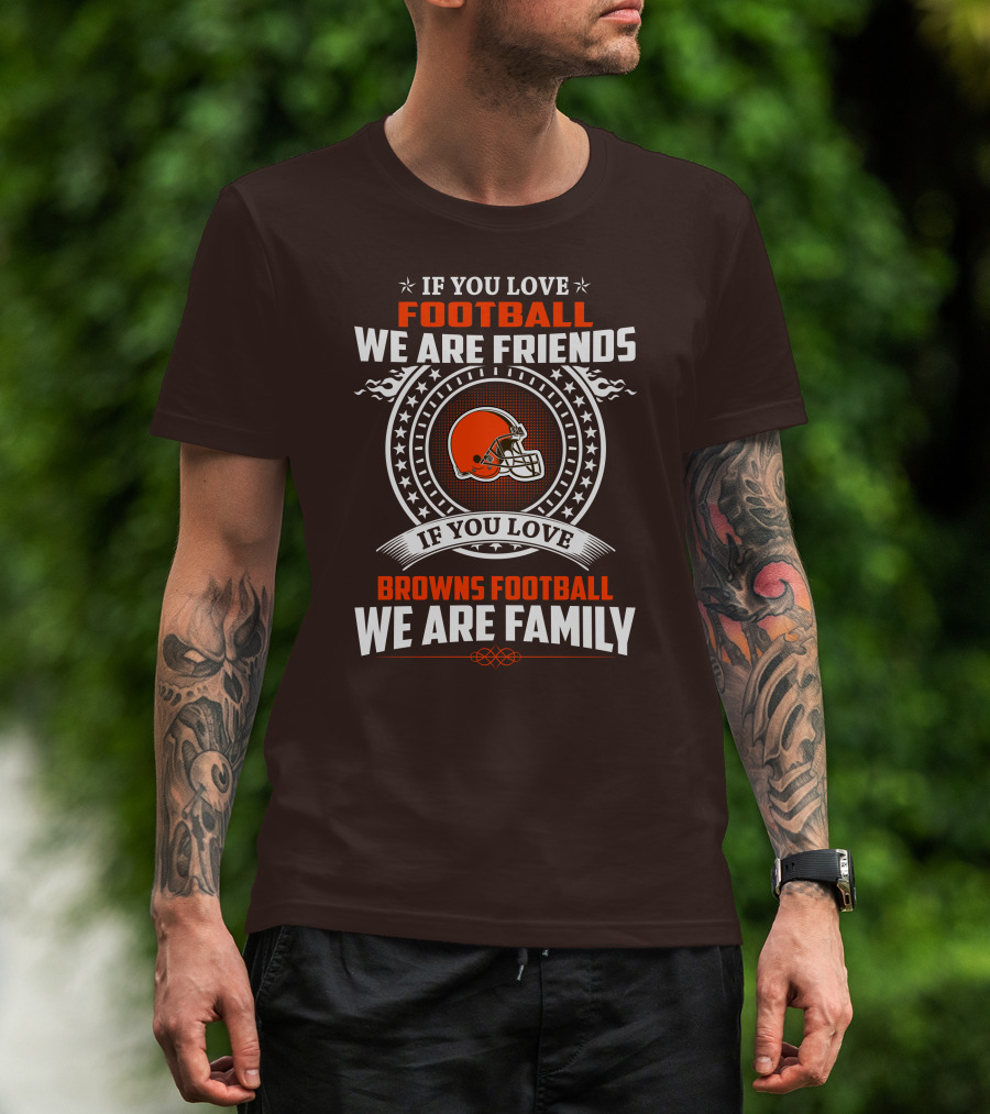 If You Love Football We Are Friends If You Love Browns Football We Are Family T-Shirt