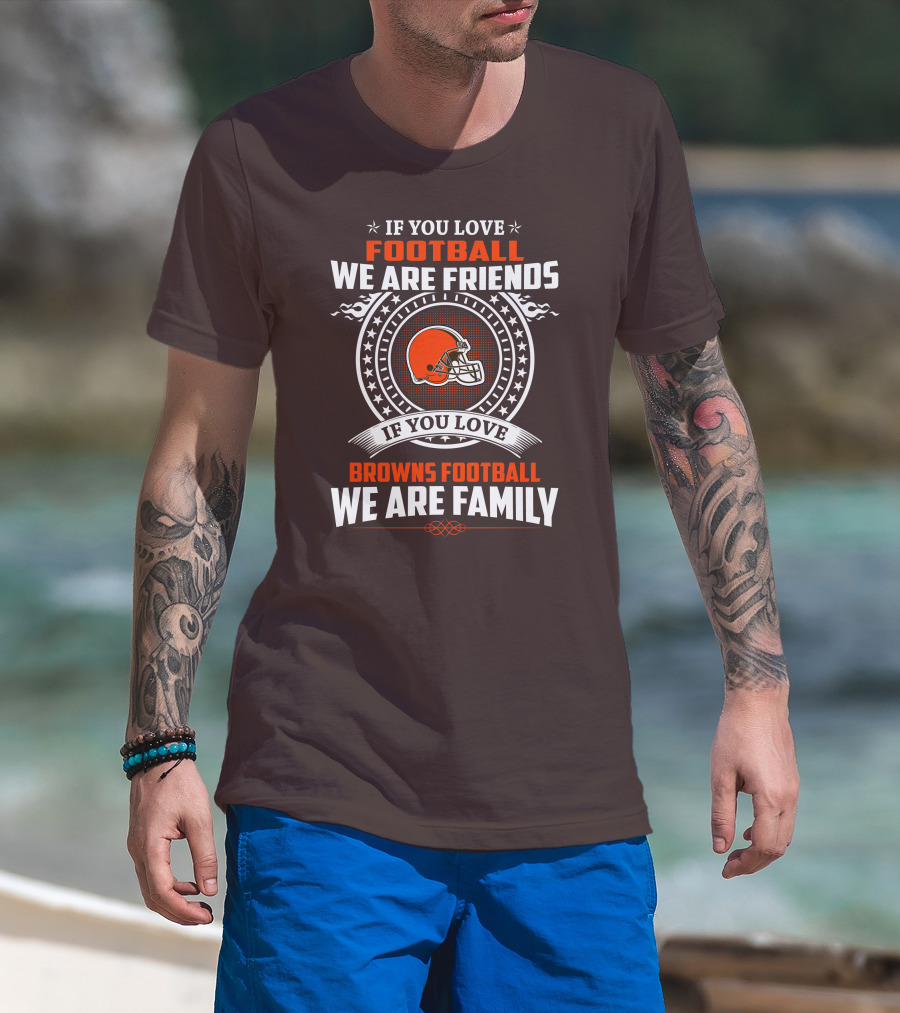 If You Love Football We Are Friends If You Love Browns Football We Are Family T-Shirt