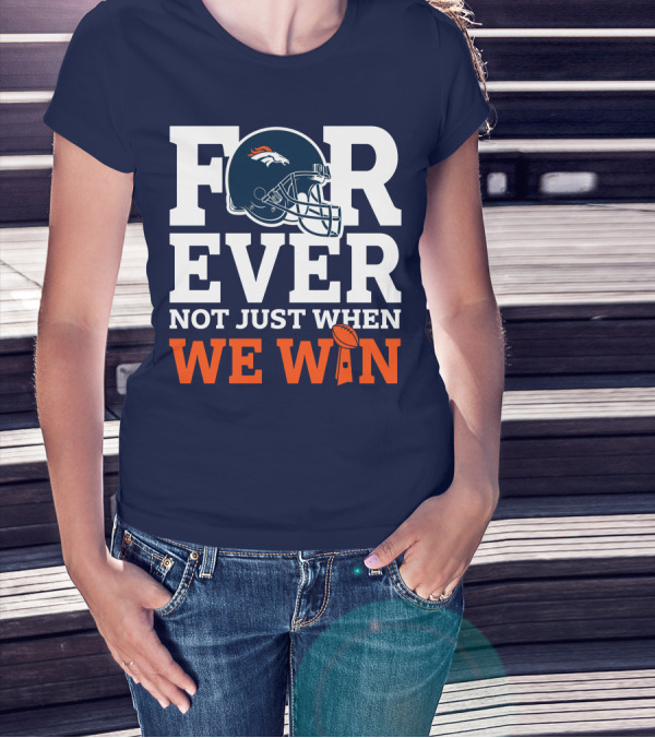 Denver Broncos Helmet Forever Not Just When We Win T-Shirt