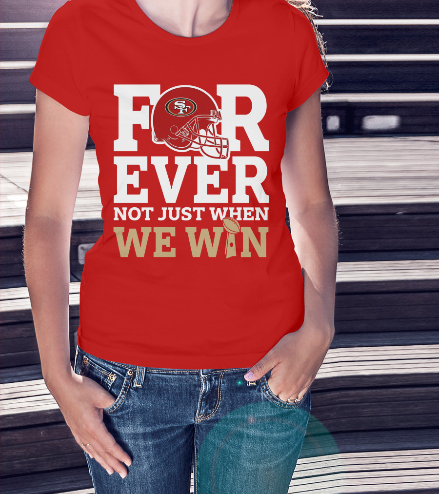 San Francisco 49ers Forever With Helmet Not Just When We Win Trophy T-Shirt