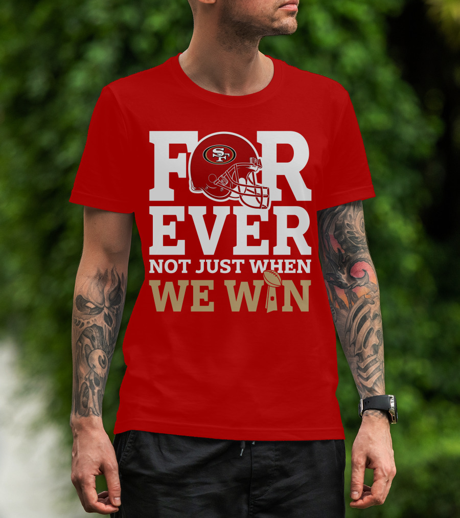 San Francisco 49ers Forever With Helmet Not Just When We Win Trophy T-Shirt