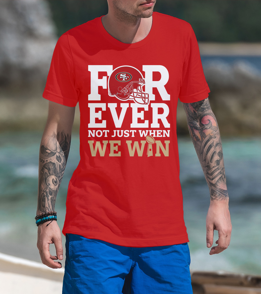 San Francisco 49ers Forever With Helmet Not Just When We Win Trophy T-Shirt