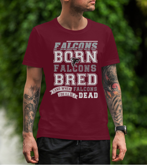 FALCONS BORN FALCONS BRED AND WHEN I DIE I'LL BE DEAD FALCONS T-Shirt
