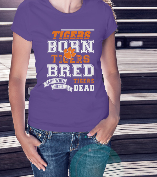 Tigers Born Tigers Bred And When I Die I'll Be Tigers Dead T-Shirt