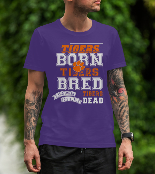 Tigers Born Tigers Bred And When I Die I'll Be Tigers Dead T-Shirt