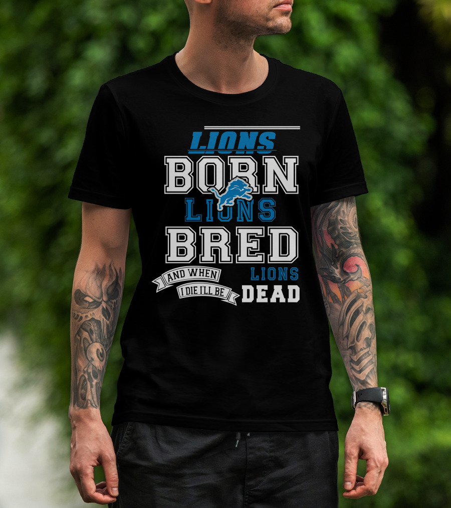 Lions Born Lions Bred And When I Die I’ll Be Dead T-Shirt