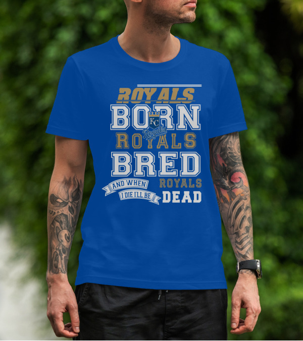 Royals Born Royals Bred And When I Die I'll Be Royals Dead Kansas City Royals Fan T-Shirt