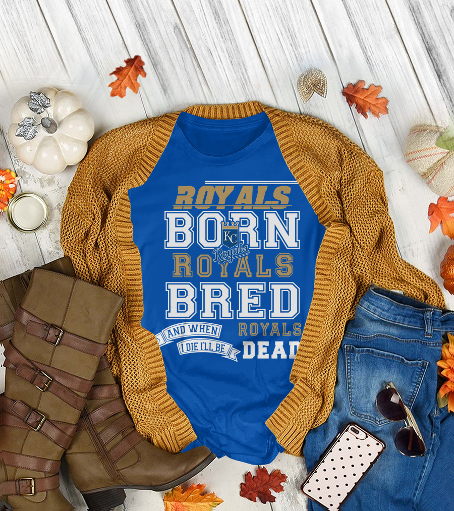 Royals Born Royals Bred and When I Die I'll Be Royals Dead Kansas City Royals Fan T-Shirt